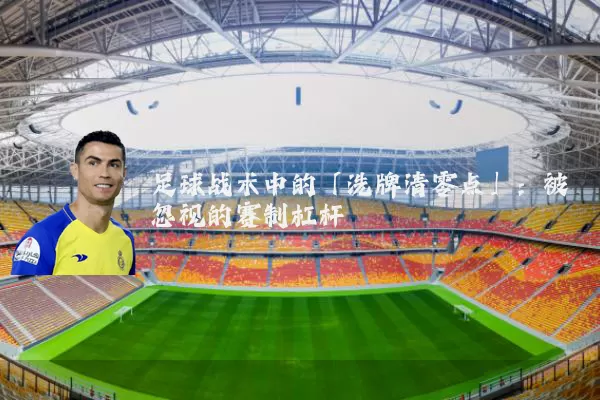 足球战术中的「洗牌清零点」：被忽视的赛制杠杆