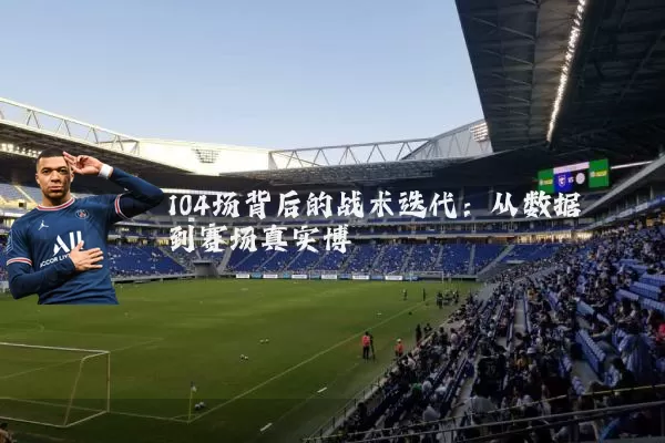 104场背后的战术迭代：从数据到赛场真实博弈