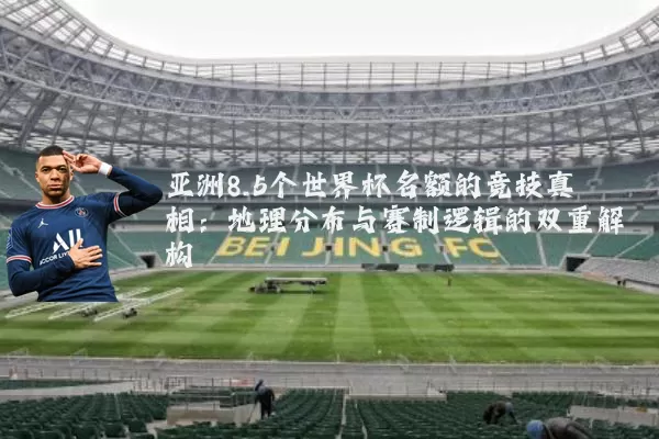 亚洲8.5个世界杯名额的竞技真相:地理分布与赛制逻辑的双重解构