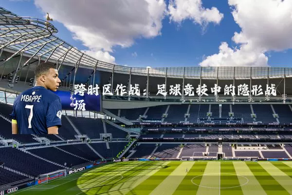 跨时区作战：足球竞技中的隐形战场