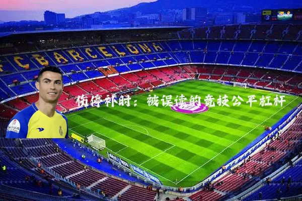 伤停补时:被误读的竞技公平杠杆