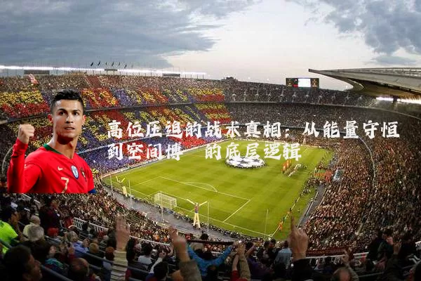 高位压迫的战术真相：从能量守恒到空间博弈的底层逻辑