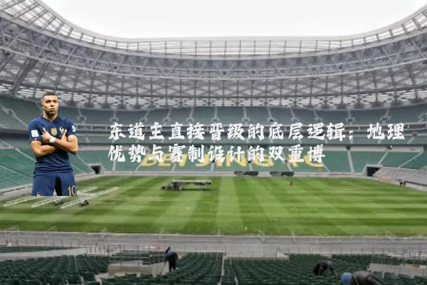 东道主直接晋级的底层逻辑:地理优势与赛制设计的双重博弈