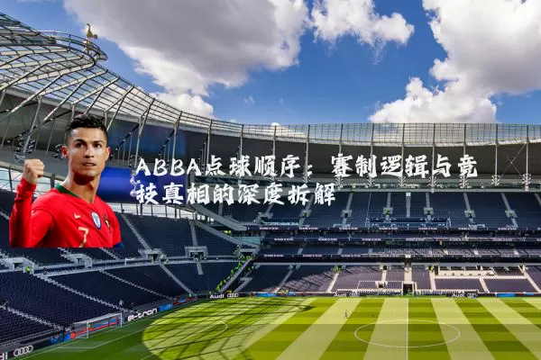 ABBA点球顺序：赛制逻辑与竞技真相的深度拆解