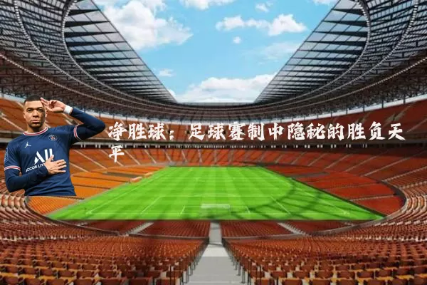 净胜球:足球赛制中隐秘的胜负天平