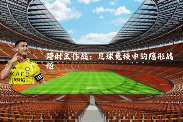 跨时区作战:足球竞技中的隐形战场