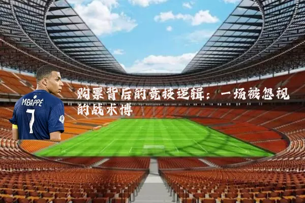 购票背后的竞技逻辑:一场被忽视的战术博弈