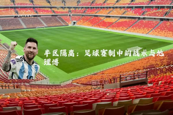 半区隔离:足球赛制中的战术与地理博弈