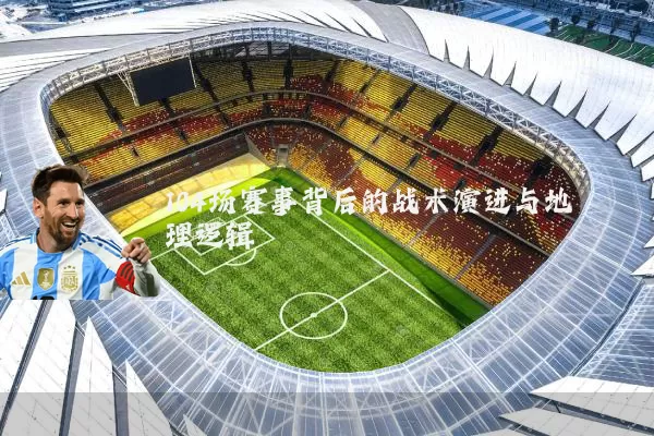 104场赛事背后的战术演进与地理逻辑
