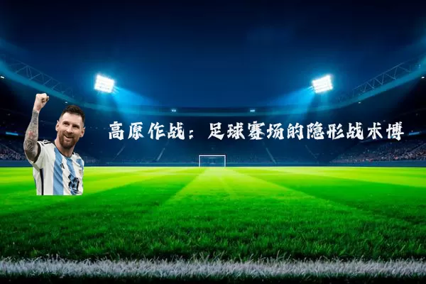 高原作战:足球赛场的隐形战术博弈