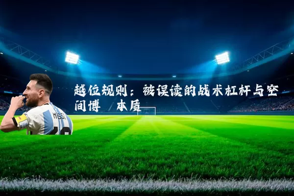 越位规则:被误读的战术杠杆与空间博弈本质